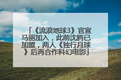《流浪地球3》官宣马丽加入，此前沈腾已加盟，两人《独行月球》后再合作科幻电影