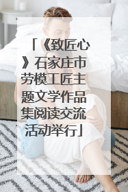 《致匠心》石家庄市劳模工匠主题文学作品集阅读交流活动举行