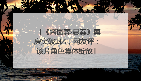 《酱园弄·悬案》票房突破1亿，网友评：该片角色集体绽放