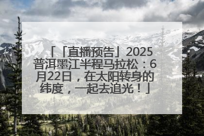 「直播预告」2025普洱墨江半程马拉松：6月22日，在太阳转身的纬度，一起去追光！