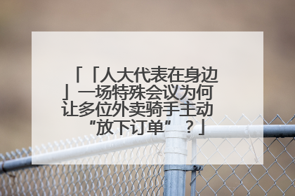 「人大代表在身边」一场特殊会议为何让多位外卖骑手主动“放下订单”？