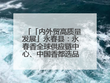 「内外贸高质量发展」永春县：永春香全球供应链中心、中国香都选品中心相继运营——一根香“点燃”百亿产业
