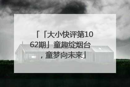 「大小快评第1062期」童趣绽烟台，童梦向未来