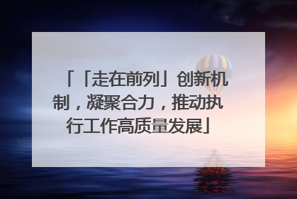 「走在前列」创新机制，凝聚合力，推动执行工作高质量发展