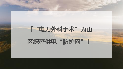 “电力外科手术”为山区织密供电“防护网”