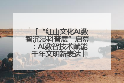 “红山文化AI数智沉浸科普展”启幕：AI数智技术赋能千年文明新表达