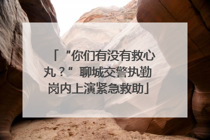 “你们有没有救心丸？”聊城交警执勤岗内上演紧急救助