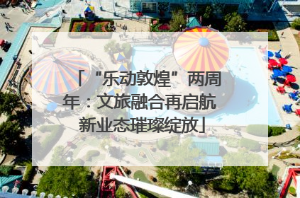 “乐动敦煌”两周年：文旅融合再启航 新业态璀璨绽放