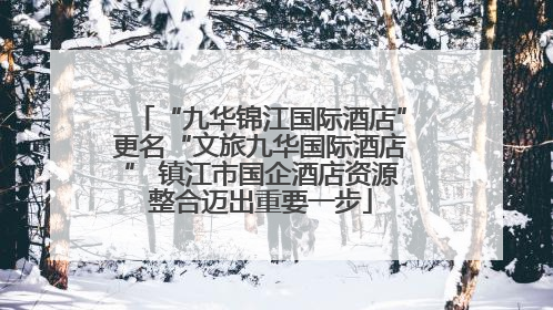 “九华锦江国际酒店”更名“文旅九华国际酒店” 镇江市国企酒店资源整合迈出重要一步