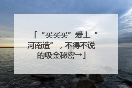 “买买买”爱上“河南造”，不得不说的吸金秘密→