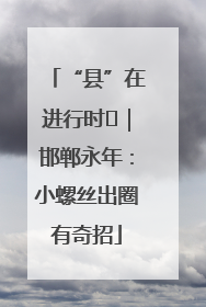 “县”在进行时⑬｜邯郸永年：小螺丝出圈有奇招