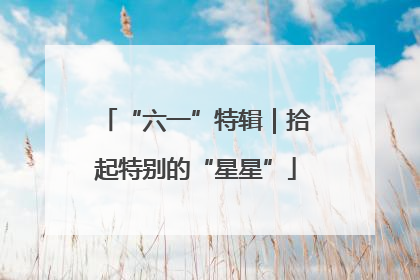 “六一”特辑｜拾起特别的“星星”