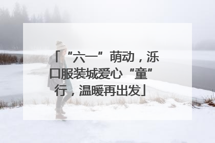 “六一”萌动，泺口服装城爱心“童”行，温暖再出发