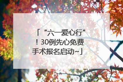 “六一爱心行”！30例先心免费手术报名启动~
