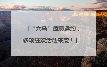 “六马”盛意邀约，多项狂欢活动来袭！