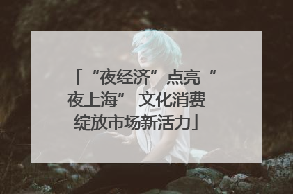 “夜经济”点亮“夜上海” 文化消费绽放市场新活力