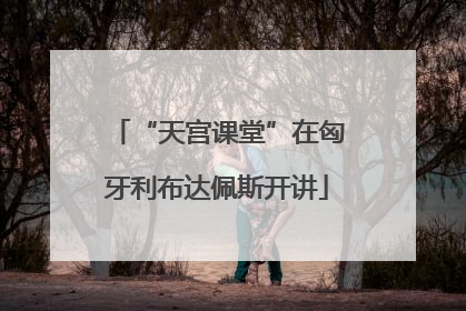 “天宫课堂”在匈牙利布达佩斯开讲