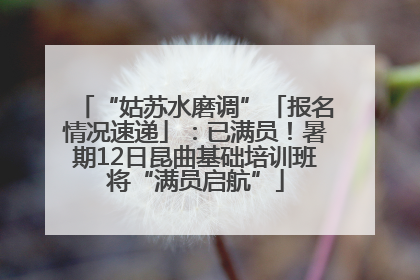 “姑苏水磨调”「报名情况速递」：已满员！暑期12日昆曲基础培训班将“满员启航”