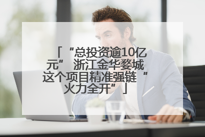 “总投资逾10亿元” 浙江金华婺城这个项目精准强链“火力全开”