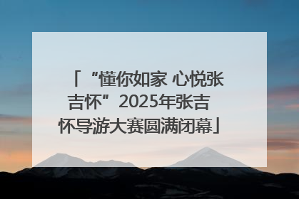 “懂你如家 心悦张吉怀”2025年张吉怀导游大赛圆满闭幕