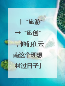 “旅游”→“旅创”，他们在云南这个理想村过日子