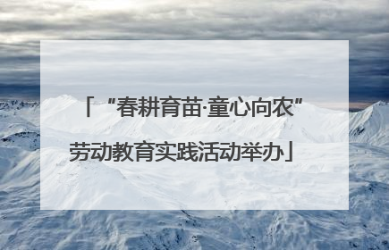 “春耕育苗·童心向农”劳动教育实践活动举办