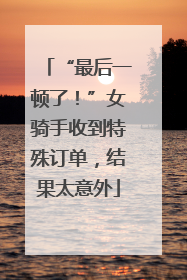 “最后一顿了！”女骑手收到特殊订单，结果太意外