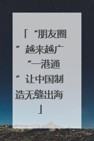 “朋友圈”越来越广 “一港通”让中国制造无缝出海