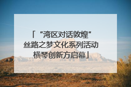 “湾区对话敦煌” 丝路之梦文化系列活动横琴创新方启幕