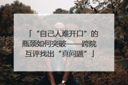 “自己人难开口”的瓶颈如何突破——跨院互评找出“真问题”