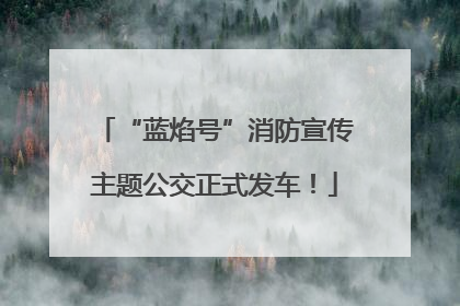 “蓝焰号”消防宣传主题公交正式发车！