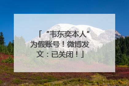 “韦东奕本人”为假账号！微博发文：已关闭！