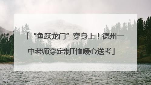 “鱼跃龙门”穿身上！德州一中老师穿定制T恤暖心送考