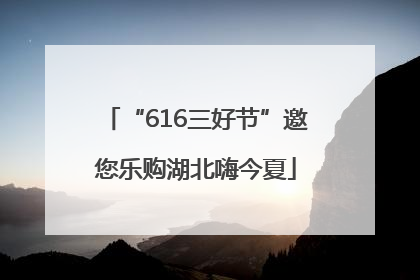 “616三好节”邀您乐购湖北嗨今夏