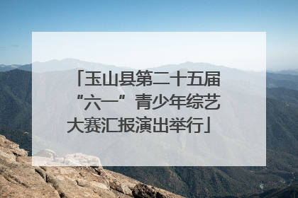 玉山县第二十五届“六一”青少年综艺大赛汇报演出举行