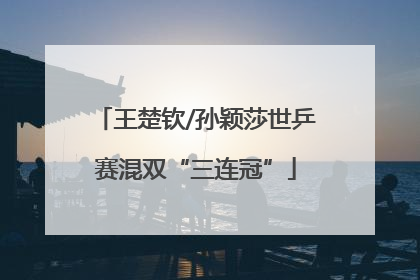 王楚钦/孙颖莎世乒赛混双“三连冠”