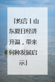 灼言丨山东夏日经济升温，带来何种发展启示