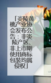 炎陵黄桃产业协会发布公告：非炎陵产区、非上市期使用商标包装均属侵权