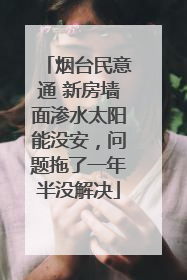 烟台民意通 新房墙面渗水太阳能没安，问题拖了一年半没解决