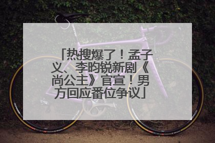 热搜爆了！孟子义、李昀锐新剧《尚公主》官宣！男方回应番位争议