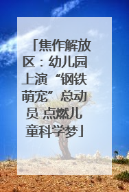 焦作解放区：幼儿园上演“钢铁萌宠”总动员 点燃儿童科学梦