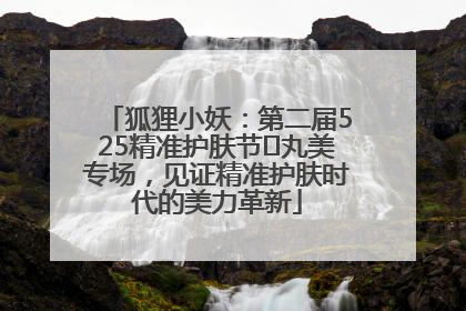 狐狸小妖：第二届525精准护肤节✖丸美专场，见证精准护肤时代的美力革新
