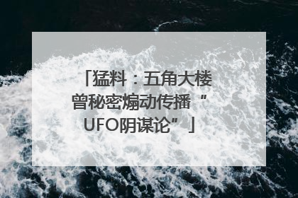 猛料：五角大楼曾秘密煽动传播“UFO阴谋论”