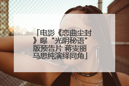 电影《恋曲尘封》曝“光阴秘语”版预告片 蒋雯丽马思纯演绎同角