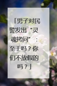 男子对民警发出“灵魂拷问”：至于吗？你们不放假的吗？