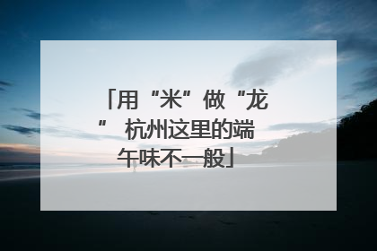 用“米”做“龙” 杭州这里的端午味不一般