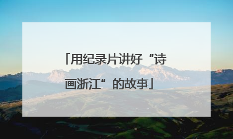 用纪录片讲好“诗画浙江”的故事