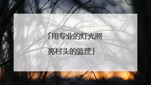 用专业的灯光照亮村头的篮筐