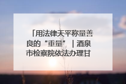 用法律天平称量善良的“重量”｜酒泉市检察院依法办理甘肃首例社区矫正对象见义勇为减刑案