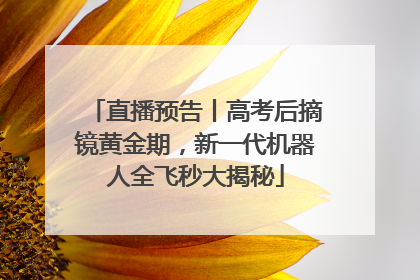 直播预告丨高考后摘镜黄金期，新一代机器人全飞秒大揭秘